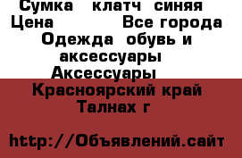 Сумка - клатч, синяя › Цена ­ 2 500 - Все города Одежда, обувь и аксессуары » Аксессуары   . Красноярский край,Талнах г.